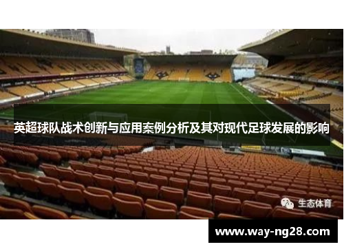 英超球队战术创新与应用案例分析及其对现代足球发展的影响 英超球队战术创新与应用案例分析及其对现代足球发展的影响