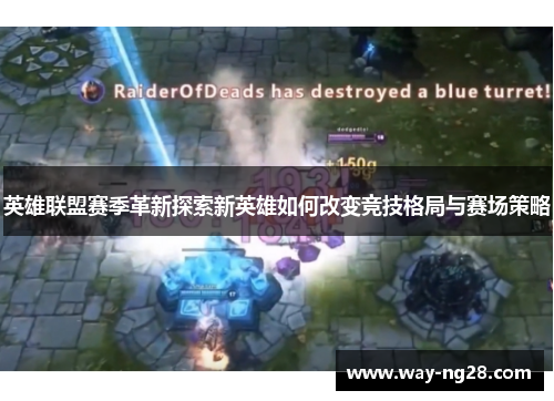 英雄联盟赛季革新探索新英雄如何改变竞技格局与赛场策略 英雄联盟赛季革新探索新英雄如何改变竞技格局与赛场策略