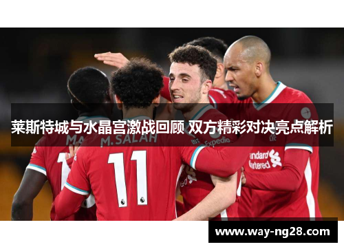 莱斯特城与水晶宫激战回顾 双方精彩对决亮点解析 莱斯特城与水晶宫激战回顾 双方精彩对决亮点解析