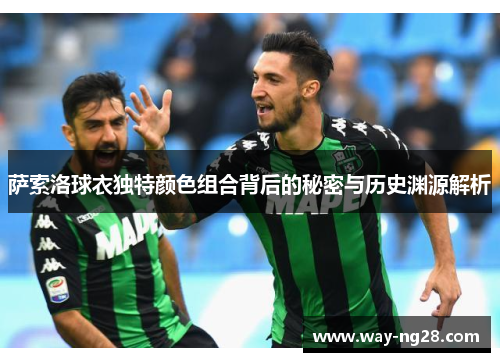 萨索洛球衣独特颜色组合背后的秘密与历史渊源解析 萨索洛球衣独特颜色组合背后的秘密与历史渊源解析