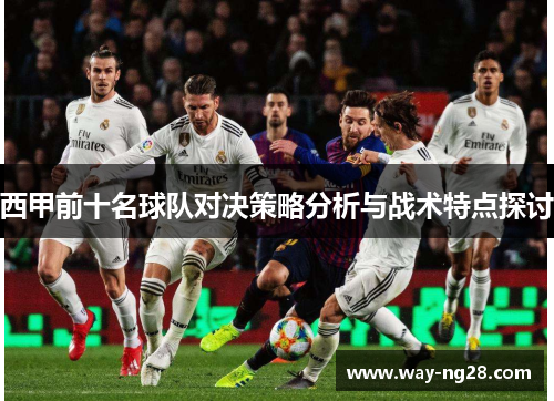 西甲前十名球队对决策略分析与战术特点探讨 西甲前十名球队对决策略分析与战术特点探讨