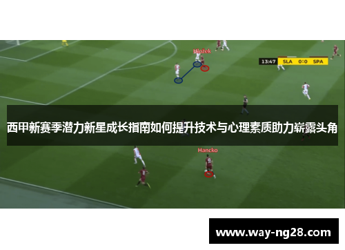 西甲新赛季潜力新星成长指南如何提升技术与心理素质助力崭露头角 西甲新赛季潜力新星成长指南如何提升技术与心理素质助力崭露头角
