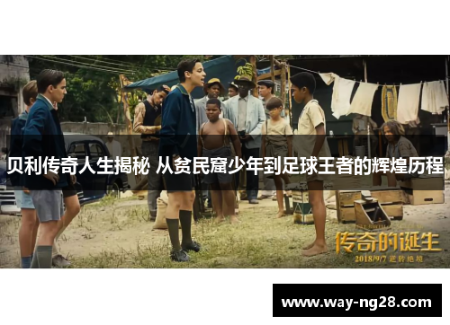 贝利传奇人生揭秘 从贫民窟少年到足球王者的辉煌历程 贝利传奇人生揭秘 从贫民窟少年到足球王者的辉煌历程