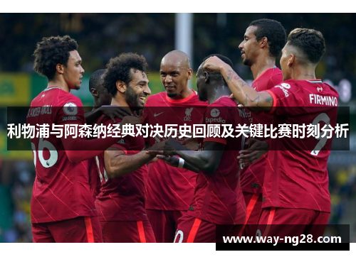 利物浦与阿森纳经典对决历史回顾及关键比赛时刻分析 利物浦与阿森纳经典对决历史回顾及关键比赛时刻分析