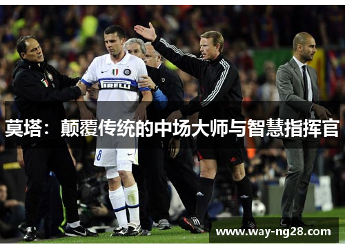 莫塔:颠覆传统的中场大师与智慧指挥官 莫塔:颠覆传统的中场大师与智慧指挥官