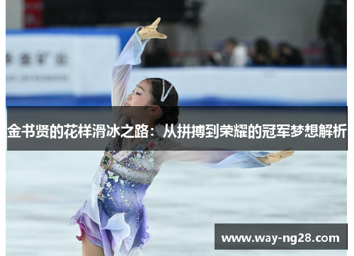 金书贤的花样滑冰之路:从拼搏到荣耀的冠军梦想解析 金书贤的花样滑冰之路:从拼搏到荣耀的冠军梦想解析