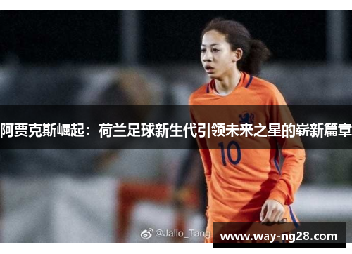阿贾克斯崛起:荷兰足球新生代引领未来之星的崭新篇章 阿贾克斯崛起:荷兰足球新生代引领未来之星的崭新篇章