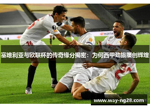 塞维利亚与欧联杯的传奇缘分揭密:为何西甲劲旅屡创辉煌 塞维利亚与欧联杯的传奇缘分揭密:为何西甲劲旅屡创辉煌