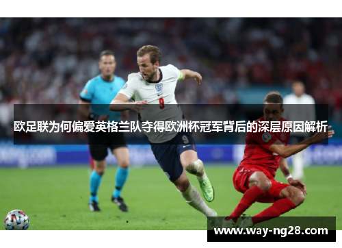 欧足联为何偏爱英格兰队夺得欧洲杯冠军背后的深层原因解析 欧足联为何偏爱英格兰队夺得欧洲杯冠军背后的深层原因解析