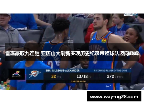 雷霆豪取九连胜 亚历山大刷新多项历史纪录带领球队迈向巅峰 雷霆豪取九连胜 亚历山大刷新多项历史纪录带领球队迈向巅峰