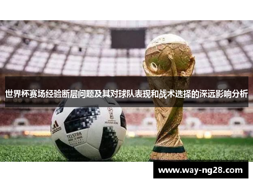 世界杯赛场经验断层问题及其对球队表现和战术选择的深远影响分析