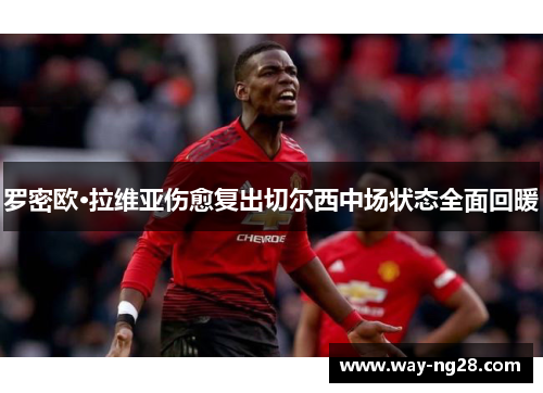 罗密欧·拉维亚伤愈复出切尔西中场状态全面回暖